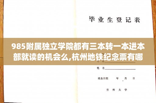 985附属独立学院都有三本转一本进本部就读的机会么,杭州地铁纪念票有哪些