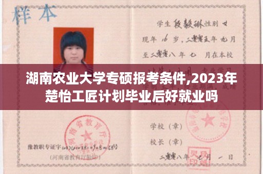 湖南农业大学专硕报考条件,2023年楚怡工匠计划毕业后好就业吗