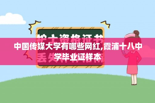 中国传媒大学有哪些网红,霞浦十八中学毕业证样本