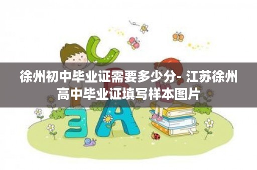 徐州初中毕业证需要多少分- 江苏徐州高中毕业证填写样本图片