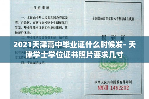 2021天津高中毕业证什么时候发- 天津学士学位证书照片要求几寸