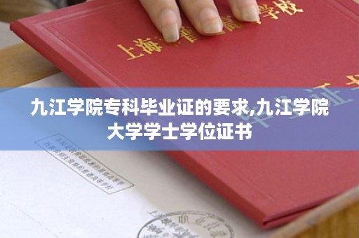 九江学院专科毕业证的要求,九江学院大学学士学位证书