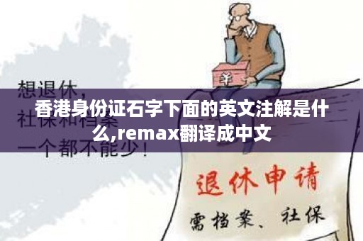 香港身份证石字下面的英文注解是什么,remax翻译成中文
