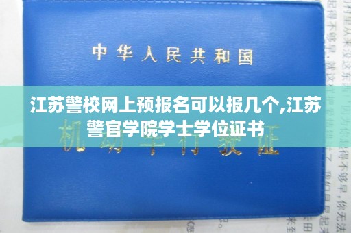 江苏警校网上预报名可以报几个,江苏警官学院学士学位证书