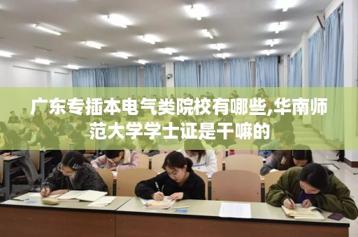 广东专插本电气类院校有哪些,华南师范大学学士证是干嘛的