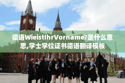 德语WieistIhrVorname?是什么意思,学士学位证书德语翻译模板