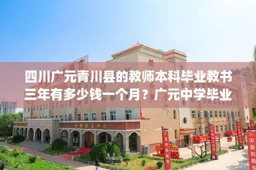 四川广元青川县的教师本科毕业教书三年有多少钱一个月？广元中学毕业证封面图片