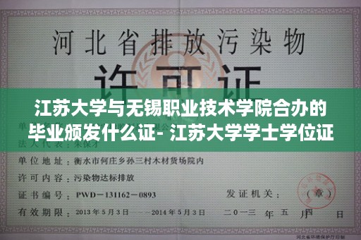 江苏大学与无锡职业技术学院合办的毕业颁发什么证- 江苏大学学士学位证书图片高清