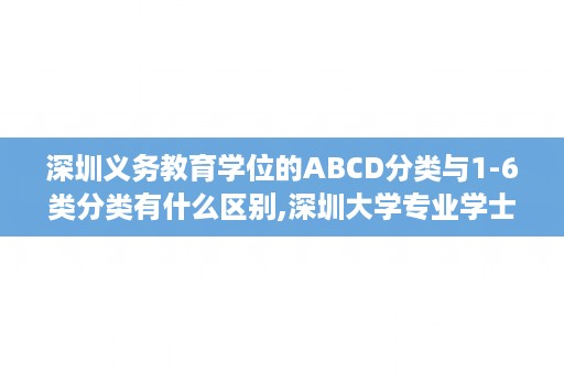 深圳义务教育学位的ABCD分类与1-6类分类有什么区别,深圳大学专业学士学位证书样图