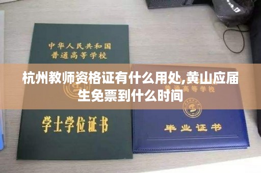 杭州教师资格证有什么用处,黄山应届生免票到什么时间