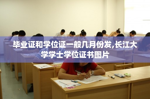 毕业证和学位证一般几月份发,长江大学学士学位证书图片