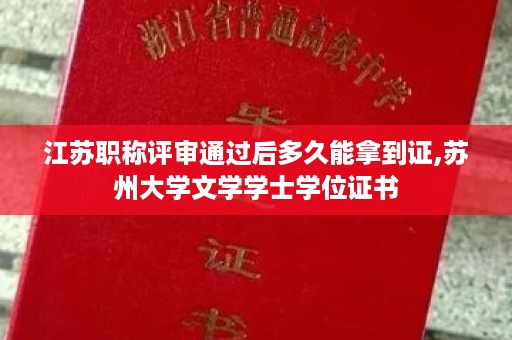 江苏职称评审通过后多久能拿到证,苏州大学文学学士学位证书