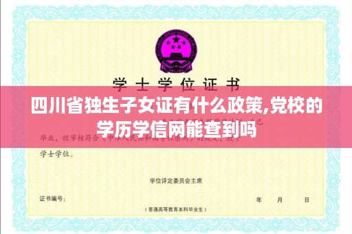 四川省独生子女证有什么政策,党校的学历学信网能查到吗
