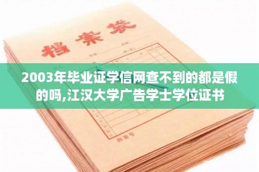 2003年毕业证学信网查不到的都是假的吗,江汉大学广告学士学位证书