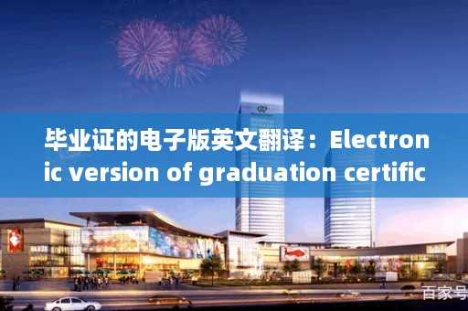  毕业证的电子版英文翻译：Electronic version of graduation certificate 