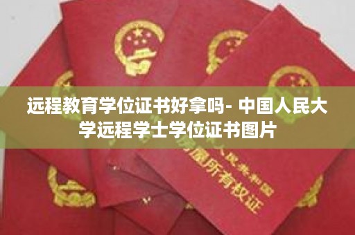 远程教育学位证书好拿吗- 中国人民大学远程学士学位证书图片
