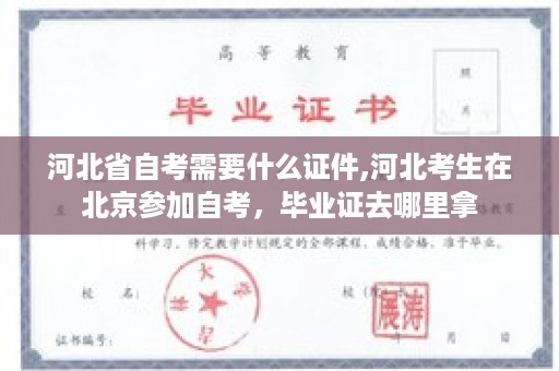 河北省自考需要什么证件,河北考生在北京参加自考，毕业证去哪里拿