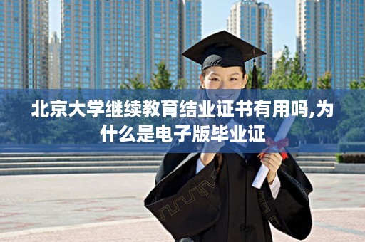 北京大学继续教育结业证书有用吗,为什么是电子版毕业证