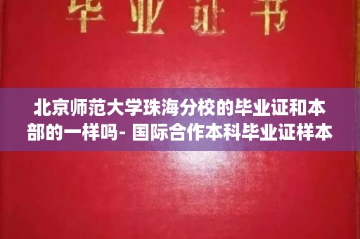 北京师范大学珠海分校的毕业证和本部的一样吗- 国际合作本科毕业证样本图片