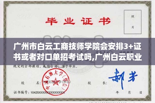 广州市白云工商技师学院会安排3+证书或者对口单招考试吗,广州白云职业技术学院招生简章