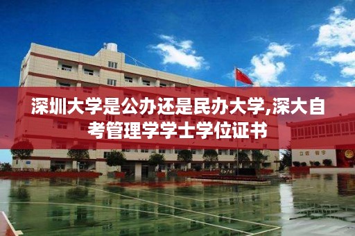 深圳大学是公办还是民办大学,深大自考管理学学士学位证书