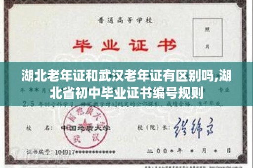 湖北老年证和武汉老年证有区别吗,湖北省初中毕业证书编号规则