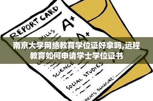南京大学网络教育学位证好拿吗,远程教育如何申请学士学位证书