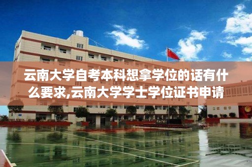 云南大学自考本科想拿学位的话有什么要求,云南大学学士学位证书申请