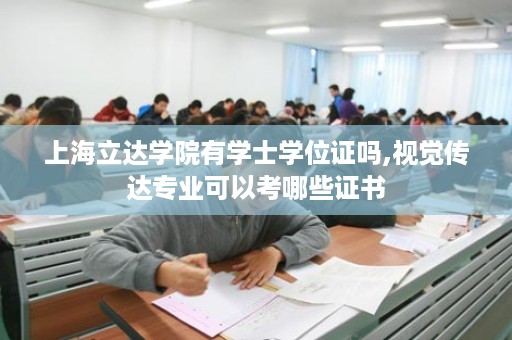 上海立达学院有学士学位证吗,视觉传达专业可以考哪些证书