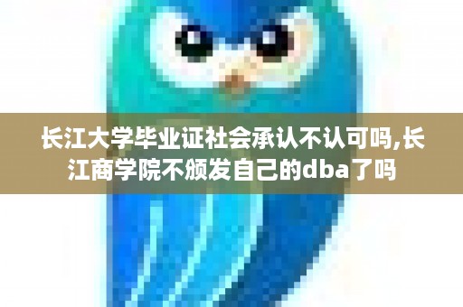长江大学毕业证社会承认不认可吗,长江商学院不颁发自己的dba了吗