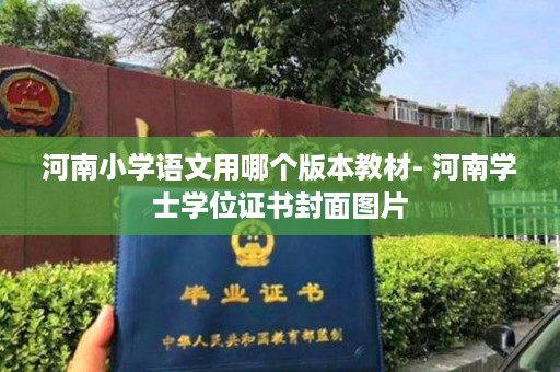 河南小学语文用哪个版本教材- 河南学士学位证书封面图片