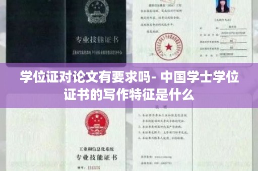 学位证对论文有要求吗- 中国学士学位证书的写作特征是什么