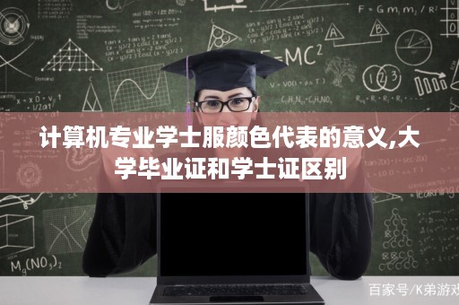 计算机专业学士服颜色代表的意义,大学毕业证和学士证区别
