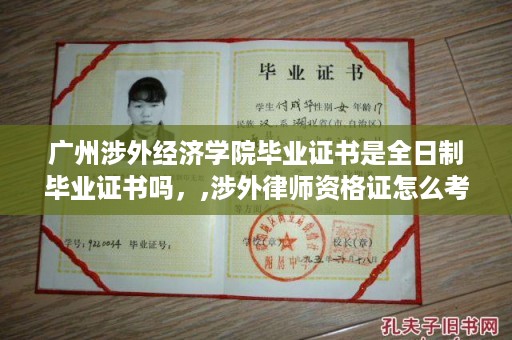 广州涉外经济学院毕业证书是全日制毕业证书吗，,涉外律师资格证怎么考