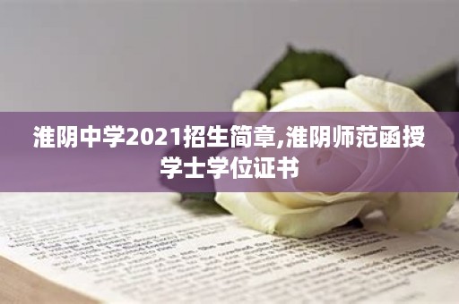 淮阴中学2021招生简章,淮阴师范函授学士学位证书