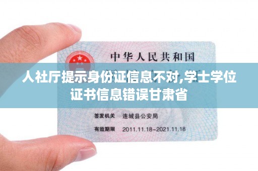 人社厅提示身份证信息不对,学士学位证书信息错误甘肃省