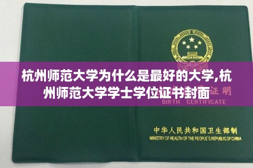 杭州师范大学为什么是最好的大学,杭州师范大学学士学位证书封面