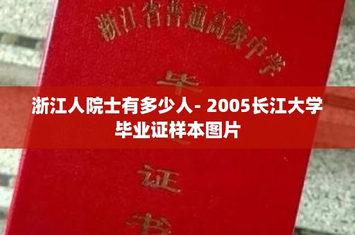 浙江人院士有多少人- 2005长江大学毕业证样本图片