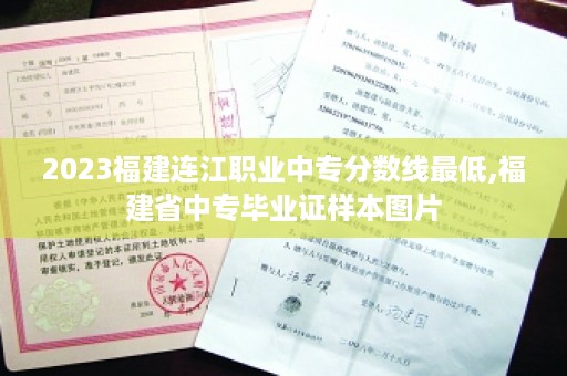 2023福建连江职业中专分数线最低,福建省中专毕业证样本图片