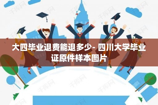 大四毕业退费能退多少- 四川大学毕业证原件样本图片
