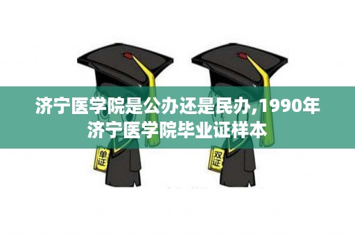 济宁医学院是公办还是民办,1990年济宁医学院毕业证样本