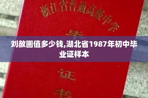 刘赦画值多少钱,湖北省1987年初中毕业证样本