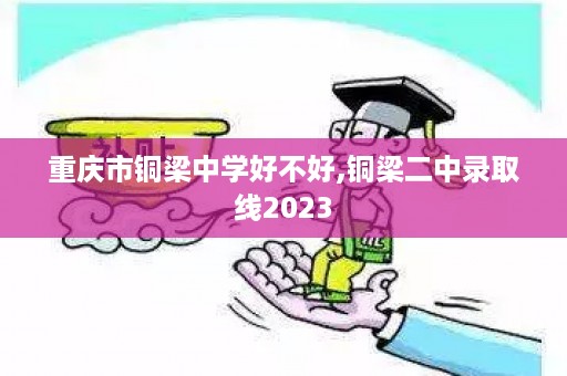 重庆市铜梁中学好不好,铜梁二中录取线2023