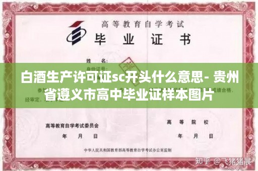 白酒生产许可证sc开头什么意思- 贵州省遵义市高中毕业证样本图片