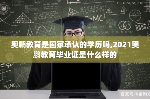 奥鹏教育是国家承认的学历吗,2021奥鹏教育毕业证是什么样的