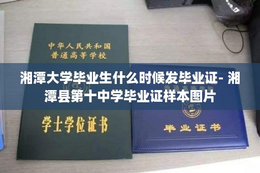 湘潭大学毕业生什么时候发毕业证- 湘潭县第十中学毕业证样本图片