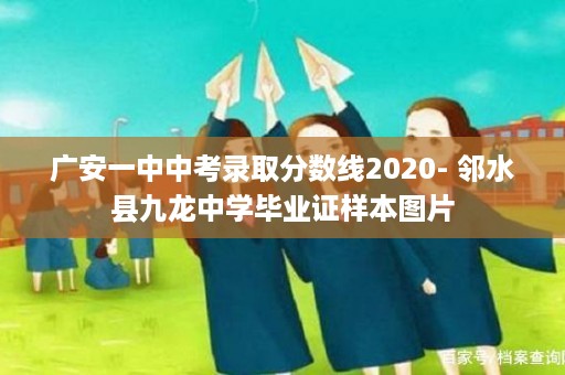 广安一中中考录取分数线2020- 邻水县九龙中学毕业证样本图片