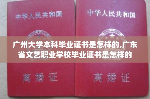 广州大学本科毕业证书是怎样的,广东省文艺职业学校毕业证书是怎样的