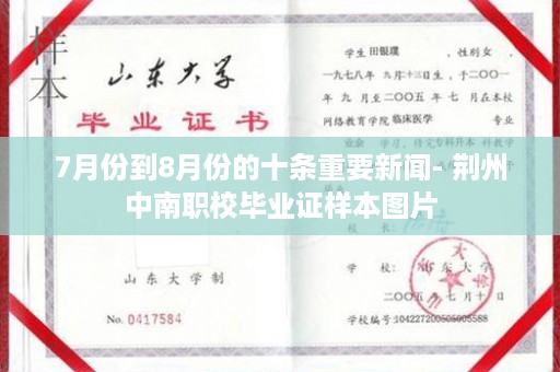 7月份到8月份的十条重要新闻- 荆州中南职校毕业证样本图片