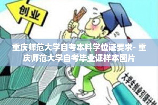 重庆师范大学自考本科学位证要求- 重庆师范大学自考毕业证样本图片